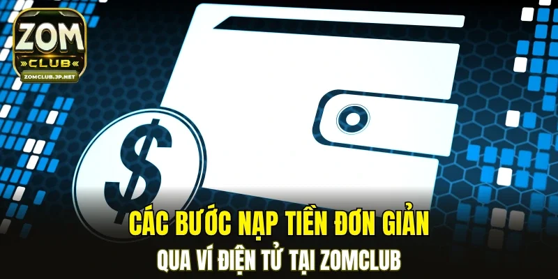 Các bước nạp tiền đơn giản qua ví điện tử tại ZOMCLUB