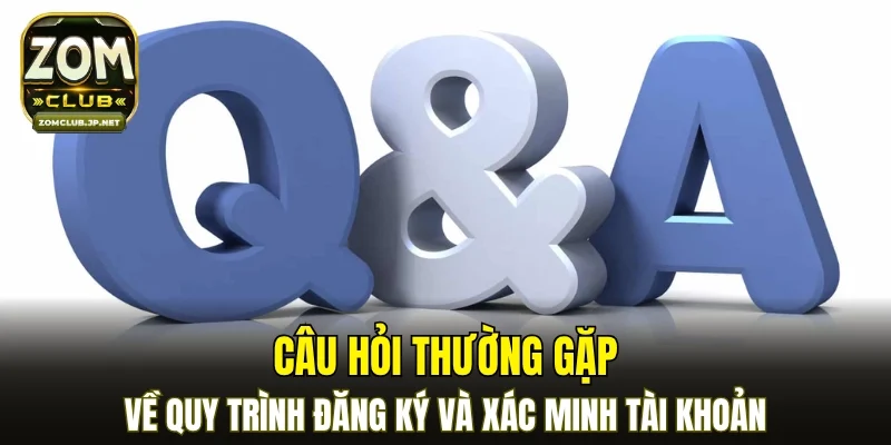 Câu hỏi thường gặp về quy trình đăng ký và xác minh tài khoản