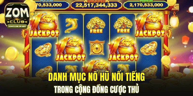 Danh mục nổ hũ nổi tiếng trong cộng đồng cược thủ