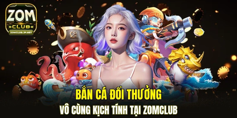 Sân chơi bắn cá đổi thưởng tại cổng game ZOMCLUB