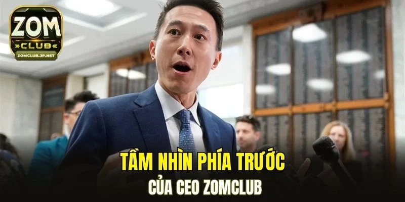 Tầm nhìn phía trước của CEO ZOMCLUB