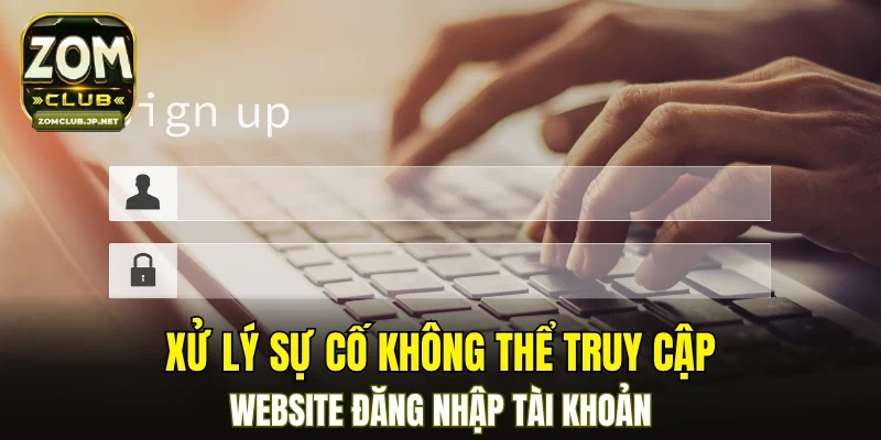Xử lý sự cố không thể truy cập website đăng nhập tài khoản